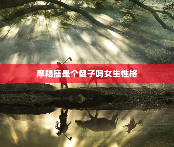 摩羯座是個傻子嗎女生性格