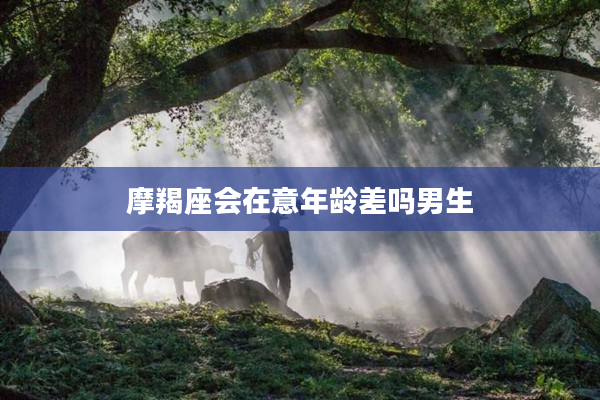 摩羯座會在意年齡差嗎男生