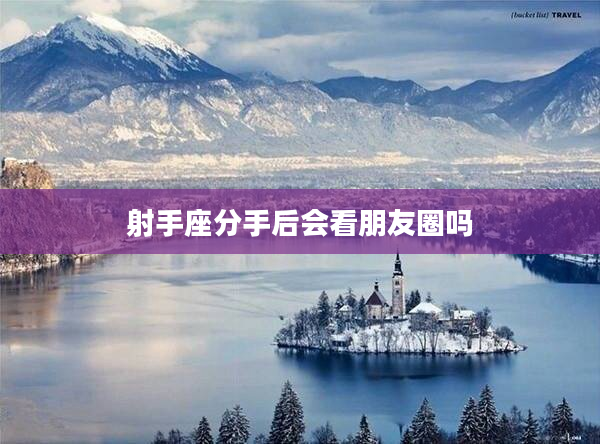 射手座分手后會看朋友圈嗎