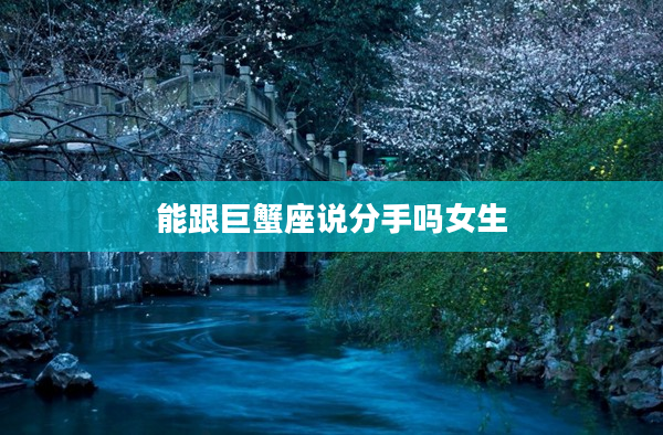 能跟巨蟹座說分手嗎女生