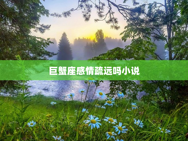 巨蟹座感情疏遠嗎小說