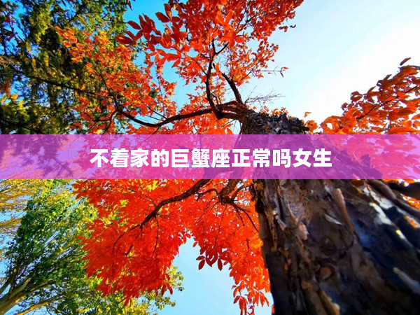 不著家的巨蟹座正常嗎女生