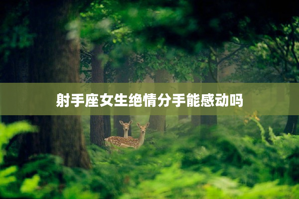射手座女生絕情分手能感動(dòng)嗎