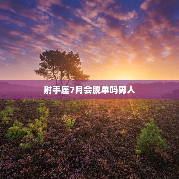 射手座7月會(huì)脫單嗎男人