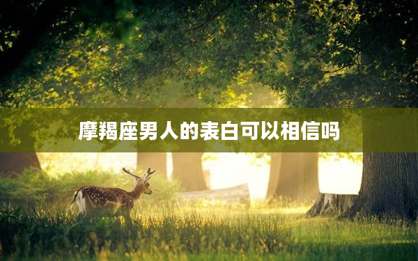 摩羯座男人的表白可以相信嗎