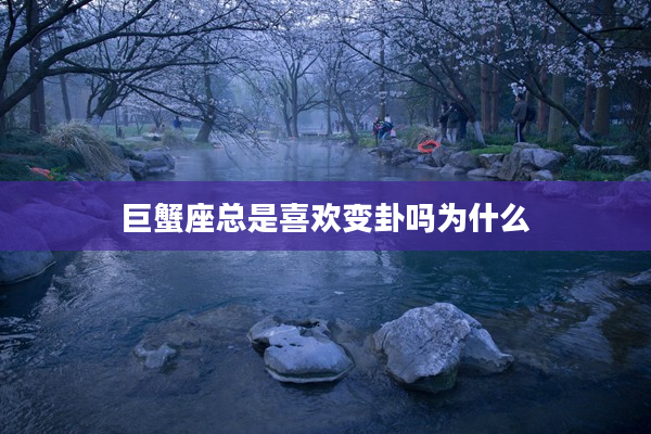 巨蟹座總是喜歡變卦嗎為什么