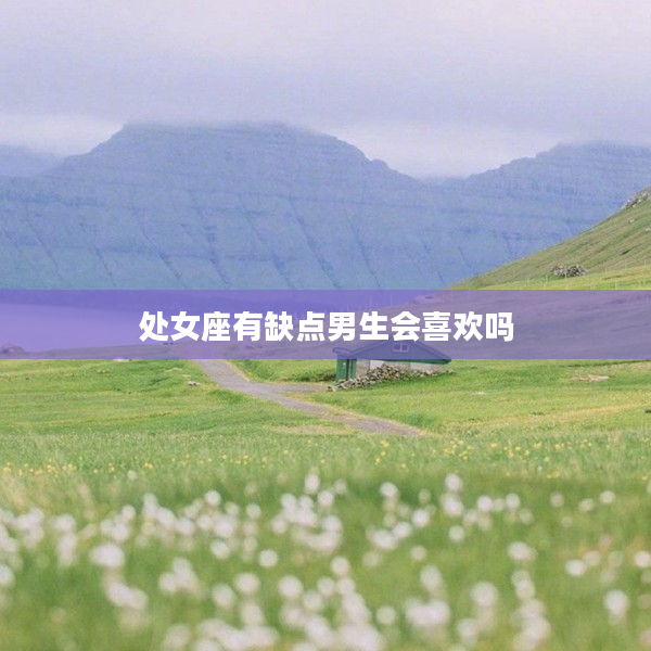 處女座有缺點男生會喜歡嗎