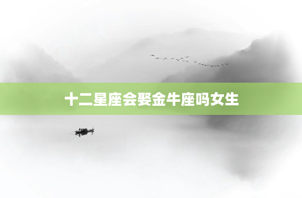 十二星座會(huì)娶金牛座嗎女生