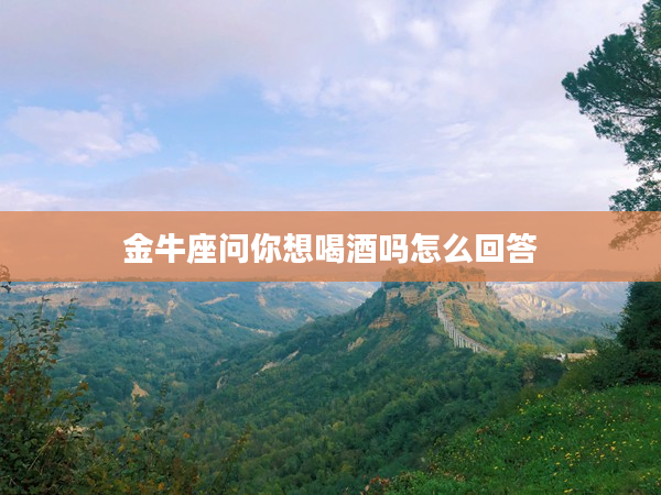 金牛座問你想喝酒嗎怎么回答