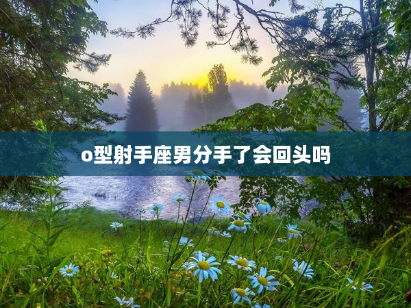 o型射手座男分手了會回頭嗎