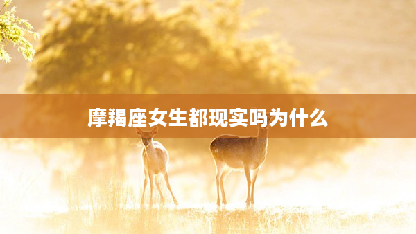 摩羯座女生都現實嗎為什么