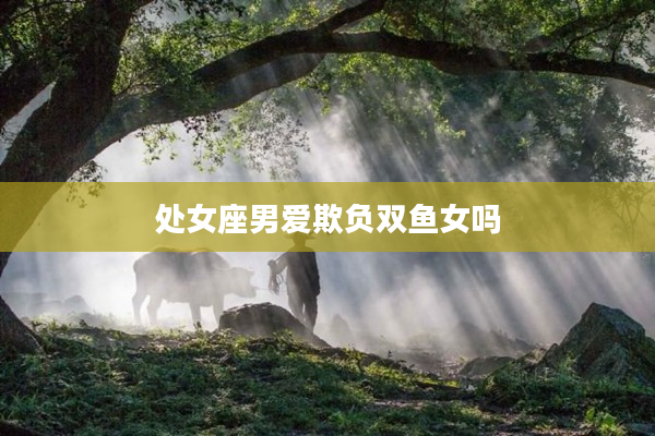 處女座男愛欺負雙魚女嗎