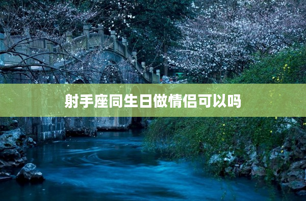 射手座同生日做情侶可以嗎