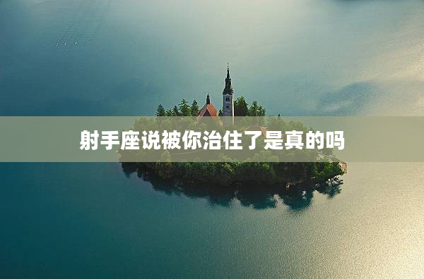 射手座說被你治住了是真的嗎