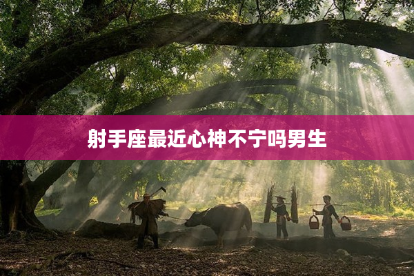 射手座最近心神不寧嗎男生