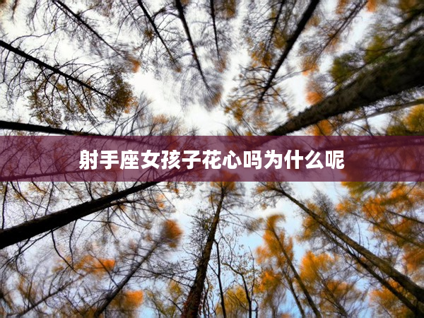 射手座女孩子花心嗎為什么呢