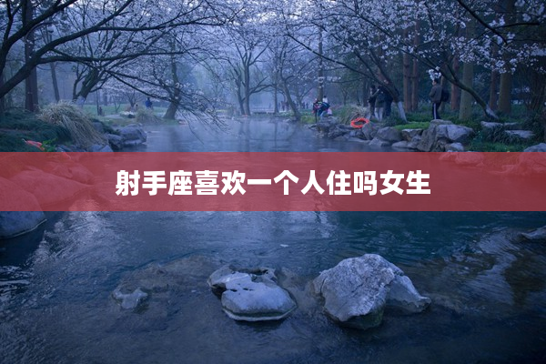 射手座喜歡一個人住嗎女生