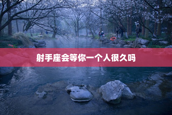 射手座會等你一個人很久嗎