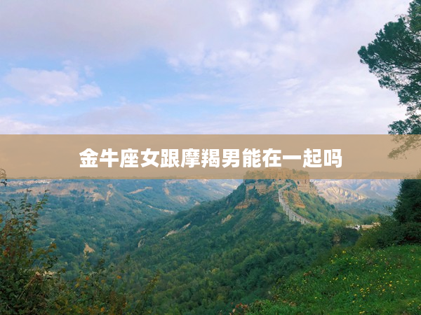 金牛座女跟摩羯男能在一起嗎