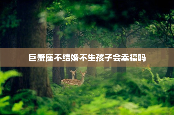 巨蟹座不結婚不生孩子會幸福嗎