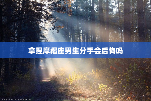 拿捏摩羯座男生分手會后悔嗎