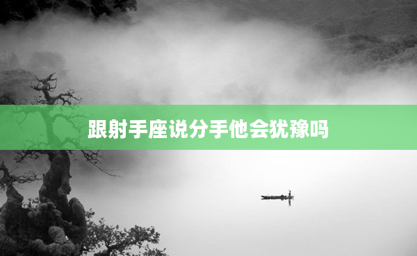 跟射手座說分手他會猶豫嗎