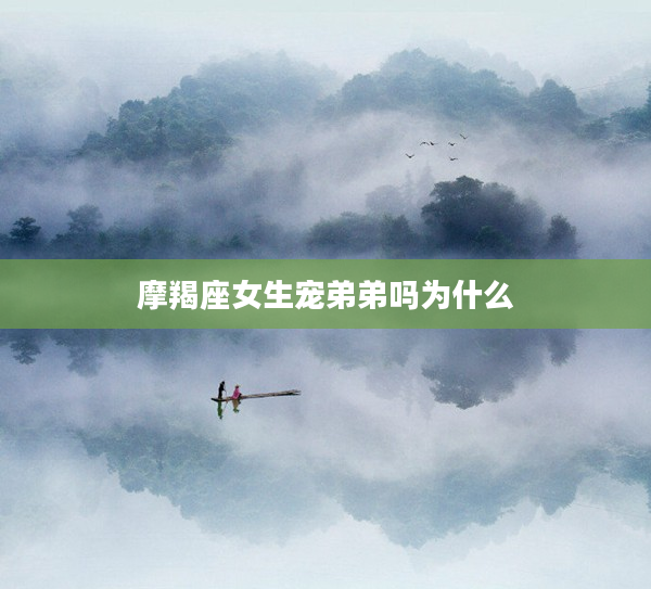 摩羯座女生寵弟弟嗎為什么