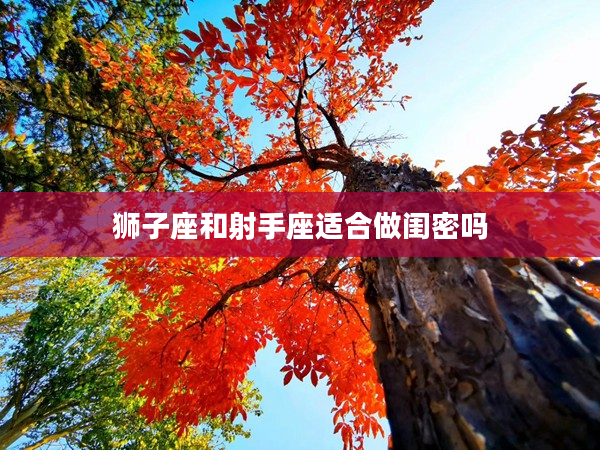 獅子座和射手座適合做閨密嗎