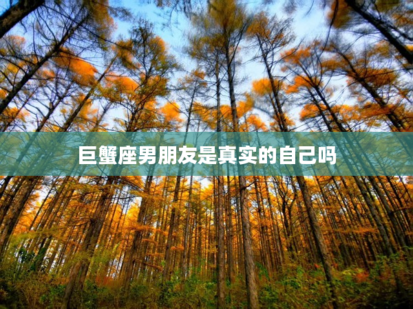 巨蟹座男朋友是真實的自己嗎