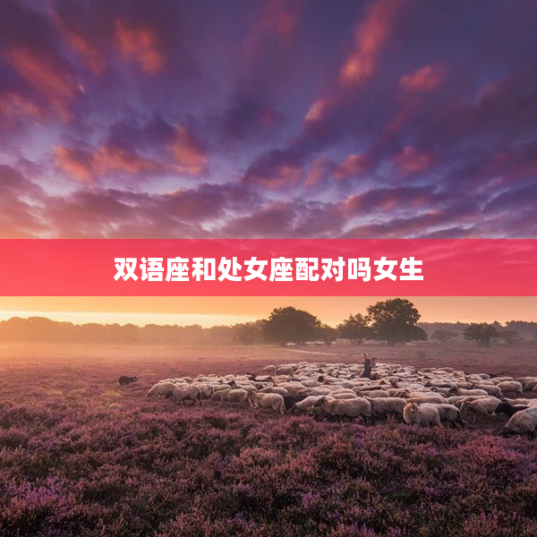 雙語座和處女座配對(duì)嗎女生