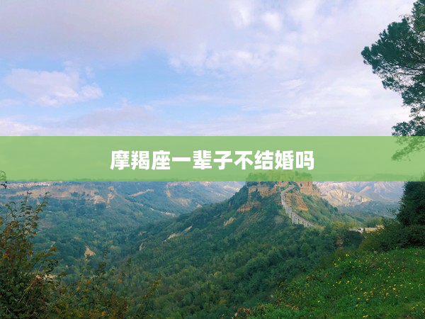 摩羯座一輩子不結婚嗎