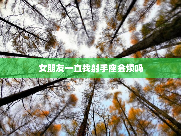 女朋友一直找射手座會煩嗎