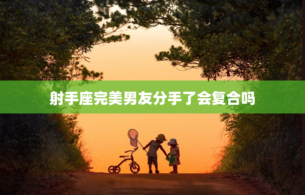 射手座完美男友分手了會(huì)復(fù)合嗎