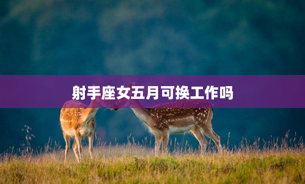 射手座女五月可換工作嗎