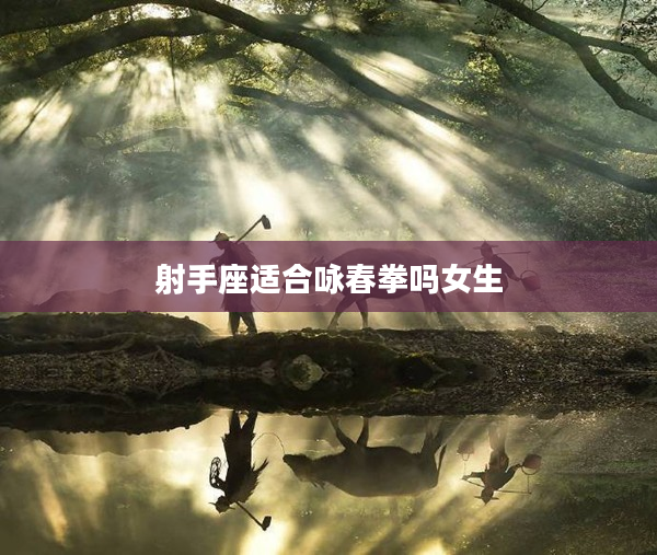 射手座適合詠春拳嗎女生