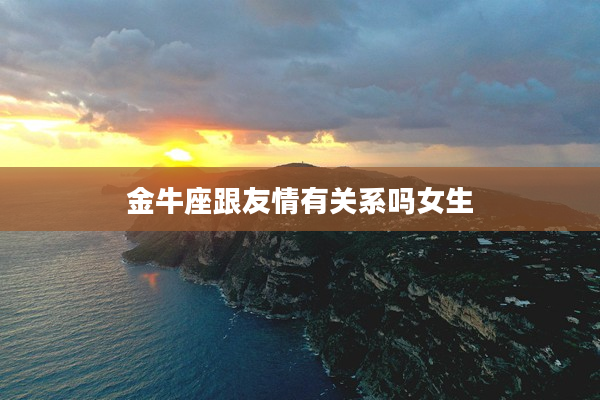 金牛座跟友情有關系嗎女生
