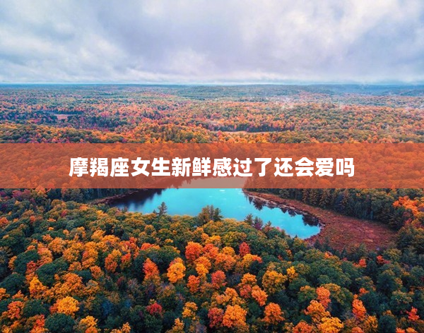 摩羯座女生新鮮感過了還會(huì)愛嗎