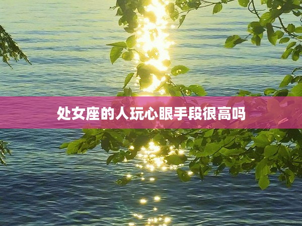 處女座的人玩心眼手段很高嗎