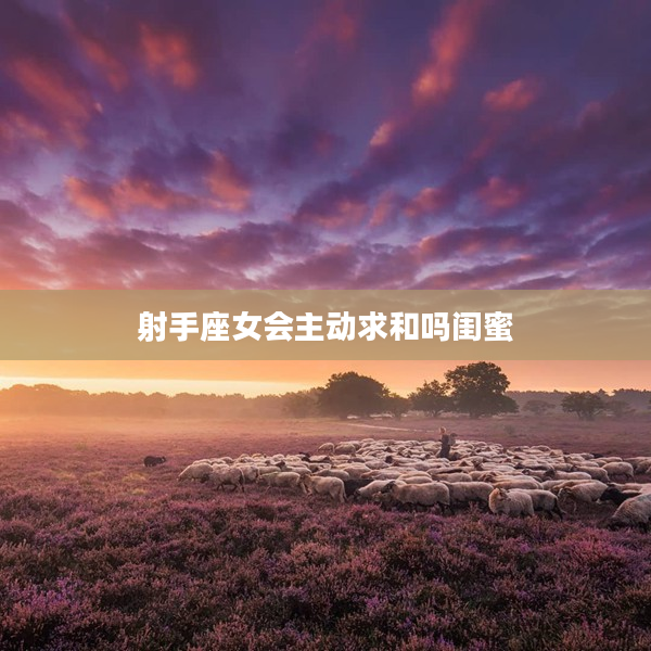 射手座女會主動求和嗎閨蜜
