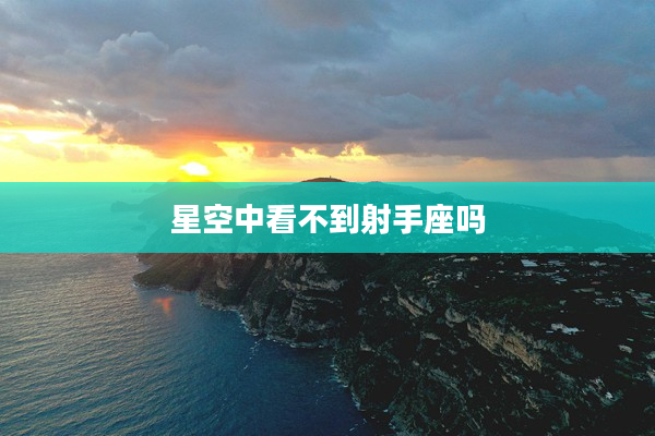 星空中看不到射手座嗎