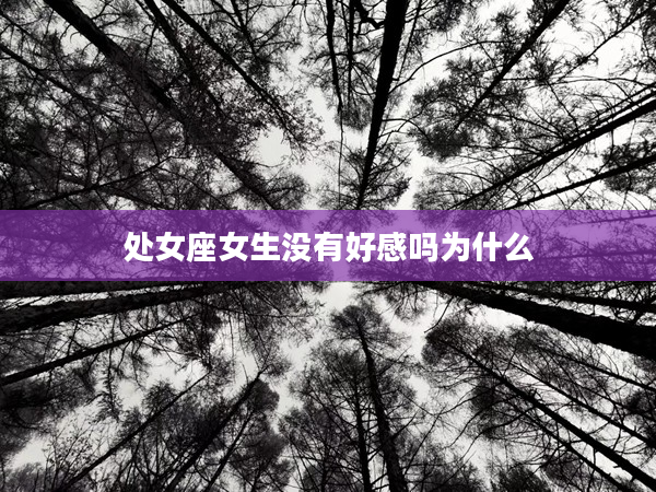 處女座女生沒有好感嗎為什么