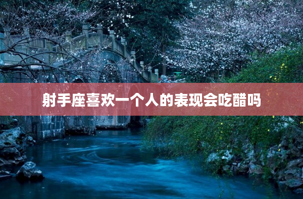 射手座喜歡一個人的表現會吃醋嗎