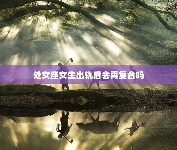 處女座女生出軌后會再復合嗎