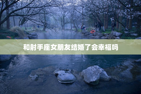 和射手座女朋友結婚了會幸福嗎