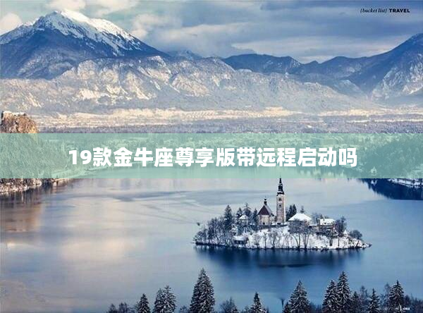 19款金牛座尊享版帶遠程啟動嗎