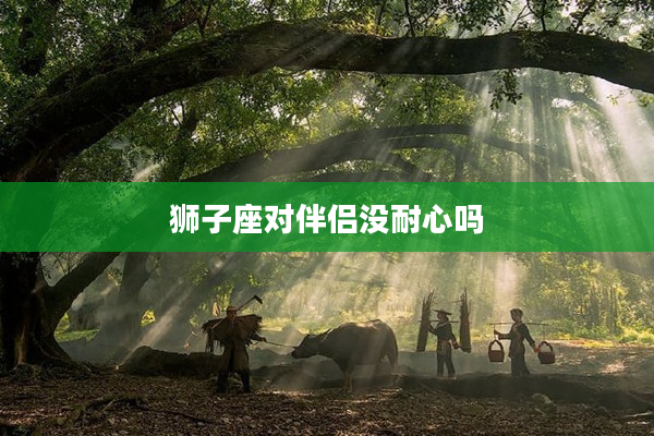 獅子座對伴侶沒耐心嗎