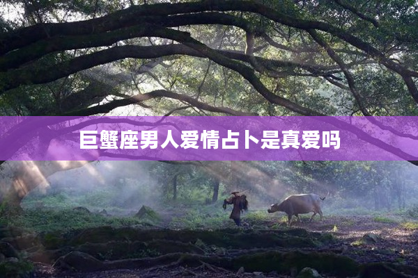 巨蟹座男人愛情占卜是真愛嗎