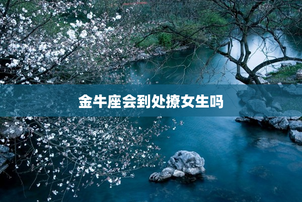 金牛座會到處撩女生嗎