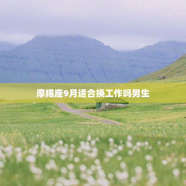 摩羯座9月適合換工作嗎男生