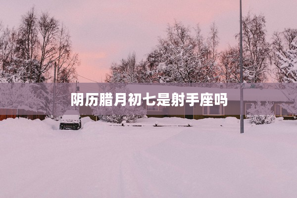 陰歷臘月初七是射手座嗎